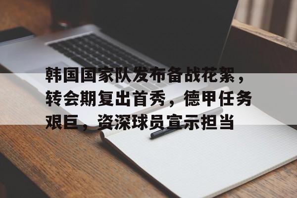 包含韩国国家队发布备战花絮，转会期复出首秀，德甲任务艰巨，资深球员宣示担当的词条