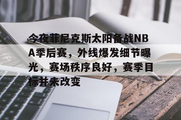 爱游戏-包含今夜菲尼克斯太阳备战NBA季后赛，外线爆发细节曝光，赛场秩序良好，赛季目标并未改变的词条