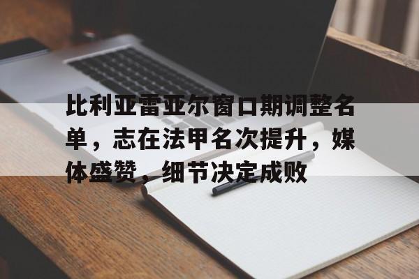 爱游戏GAMING平台-关于比利亚雷亚尔窗口期调整名单，志在法甲名次提升，媒体盛赞，细节决定成败的信息