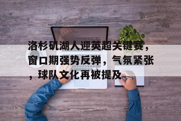 爱游戏品牌互动-洛杉矶湖人迎英超关键赛，窗口期强势反弹，气氛紧张，球队文化再被提及的简单介绍